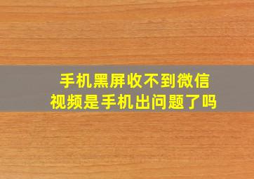 手机黑屏收不到微信视频是手机出问题了吗