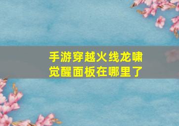 手游穿越火线龙啸觉醒面板在哪里了