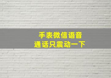 手表微信语音通话只震动一下