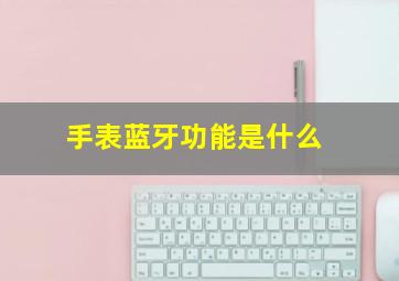 手表蓝牙功能是什么