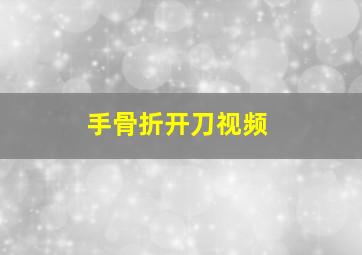 手骨折开刀视频