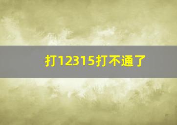 打12315打不通了