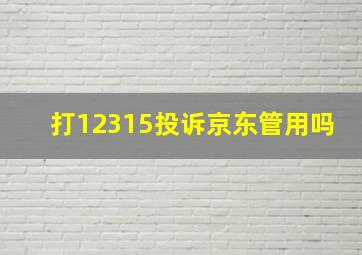 打12315投诉京东管用吗