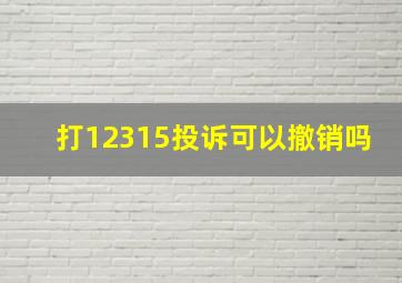 打12315投诉可以撤销吗