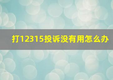 打12315投诉没有用怎么办