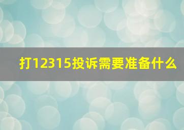 打12315投诉需要准备什么