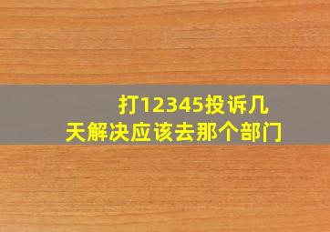 打12345投诉几天解决应该去那个部门