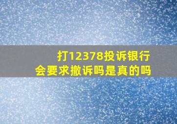 打12378投诉银行会要求撤诉吗是真的吗