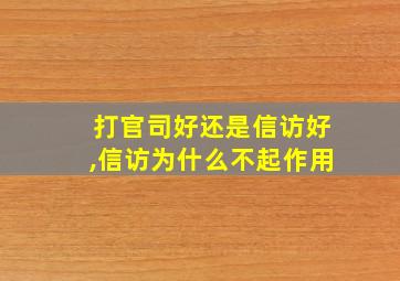 打官司好还是信访好,信访为什么不起作用