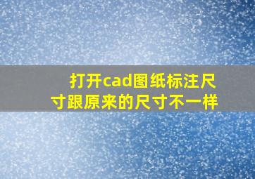 打开cad图纸标注尺寸跟原来的尺寸不一样