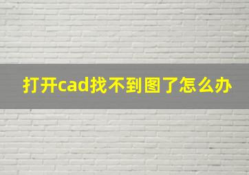 打开cad找不到图了怎么办