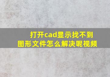 打开cad显示找不到图形文件怎么解决呢视频