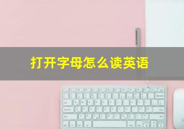 打开字母怎么读英语