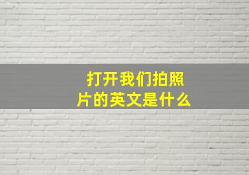 打开我们拍照片的英文是什么