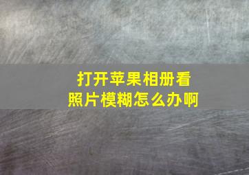 打开苹果相册看照片模糊怎么办啊