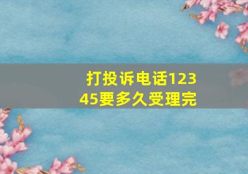 打投诉电话12345要多久受理完