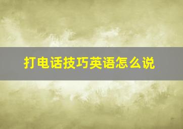 打电话技巧英语怎么说