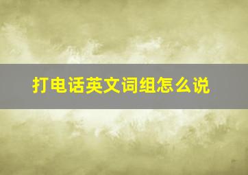 打电话英文词组怎么说