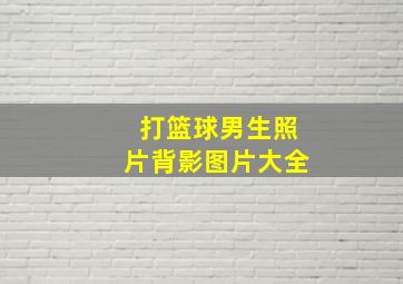 打篮球男生照片背影图片大全