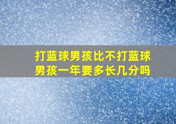 打蓝球男孩比不打蓝球男孩一年要多长几分吗