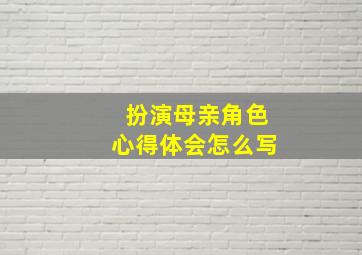 扮演母亲角色心得体会怎么写