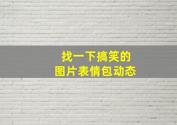 找一下搞笑的图片表情包动态