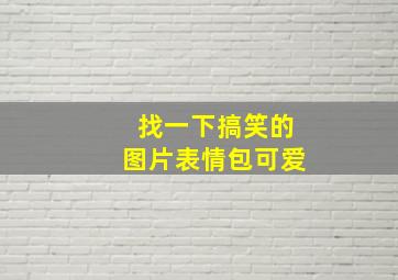 找一下搞笑的图片表情包可爱