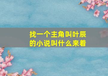 找一个主角叫叶辰的小说叫什么来着