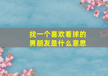 找一个喜欢看球的男朋友是什么意思