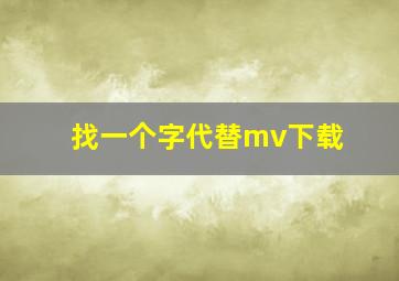 找一个字代替mv下载