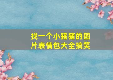 找一个小猪猪的图片表情包大全搞笑