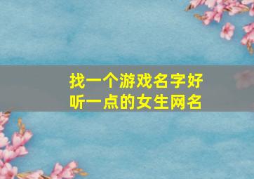 找一个游戏名字好听一点的女生网名