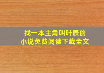 找一本主角叫叶辰的小说免费阅读下载全文