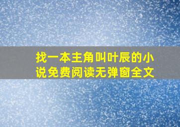 找一本主角叫叶辰的小说免费阅读无弹窗全文