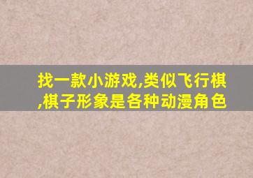 找一款小游戏,类似飞行棋,棋子形象是各种动漫角色