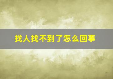 找人找不到了怎么回事