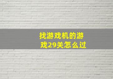 找游戏机的游戏29关怎么过