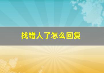 找错人了怎么回复