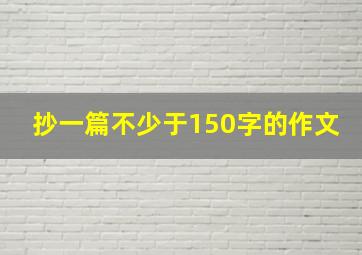 抄一篇不少于150字的作文