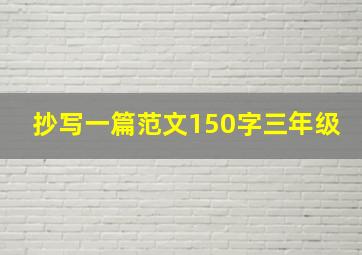 抄写一篇范文150字三年级