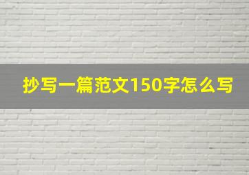 抄写一篇范文150字怎么写