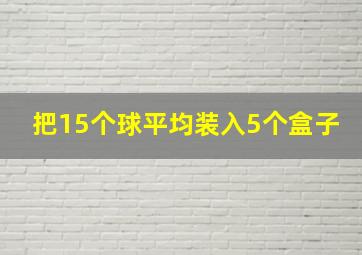 把15个球平均装入5个盒子