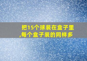 把15个球装在盒子里,每个盒子装的同样多