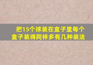 把15个球装在盒子里每个盒子装得同样多有几种装法