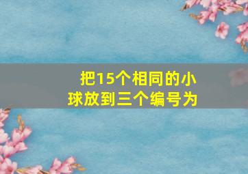 把15个相同的小球放到三个编号为