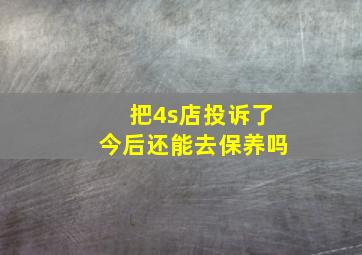 把4s店投诉了今后还能去保养吗