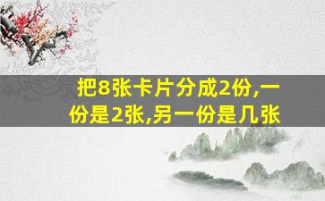 把8张卡片分成2份,一份是2张,另一份是几张