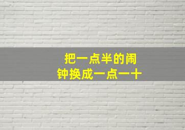 把一点半的闹钟换成一点一十