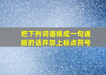 把下列词语排成一句通顺的话并加上标点符号