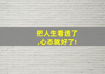 把人生看透了,心态就好了!